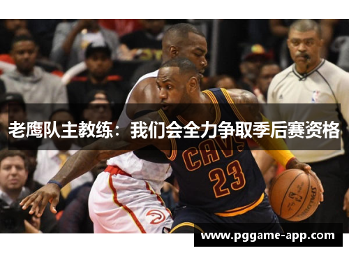 老鹰队主教练：我们会全力争取季后赛资格