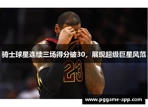 骑士球星连续三场得分破30，展现超级巨星风范