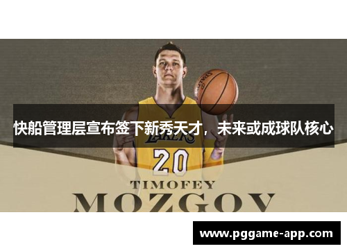 快船管理层宣布签下新秀天才,未来或成球队核心