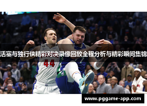活塞与独行侠精彩对决录像回放全程分析与精彩瞬间集锦